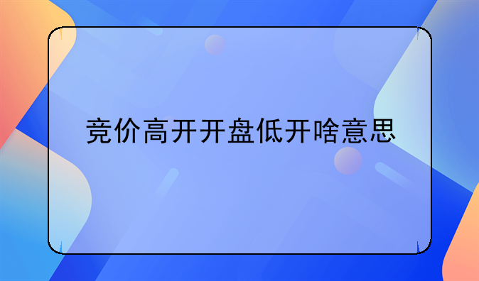 竞价高开开盘低开啥意思