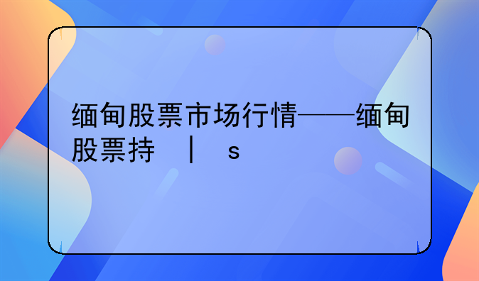 缅甸股票市场行情——缅甸股票指数