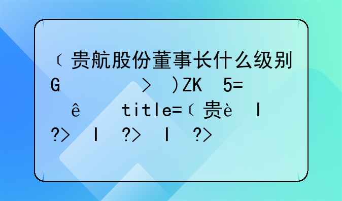 ﹝贵航股份董事长什么级别﹞贵航股份属于哪个集团