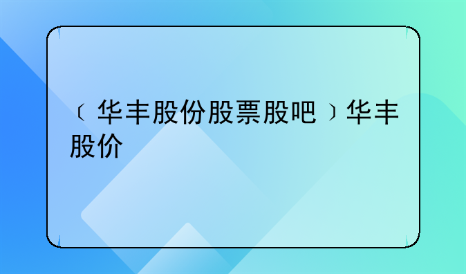 ﹝华丰股份股票股吧﹞华丰股价