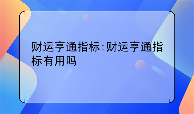 财运亨通指标:财运亨通指标有用吗