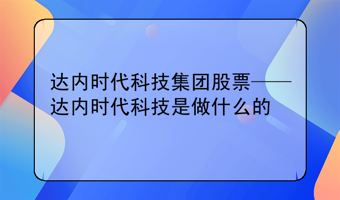 达内时代科技集团股票——达内时代科技是做什么的