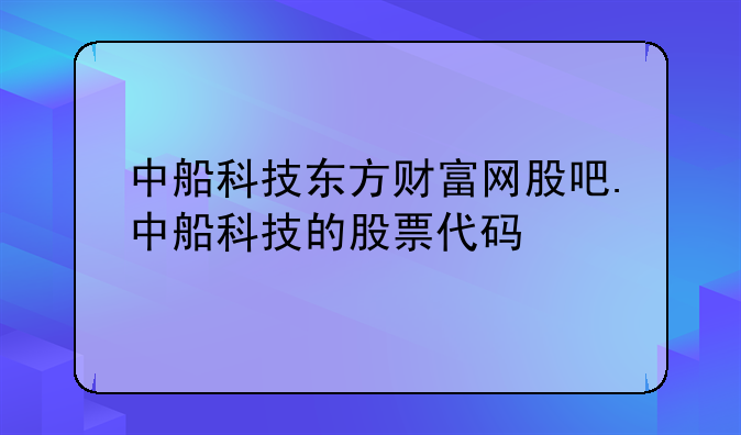 中船科技东方财富网股吧.中船科技的股票代码