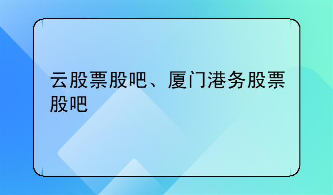 云股票股吧、厦门港务股票股吧