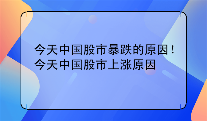 今天中国股市暴跌的原因！今天中国股市上涨原因