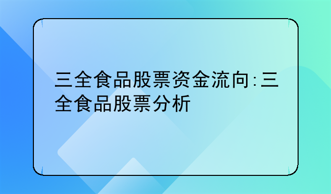 三全食品股票资金流向:三全食品股票分析