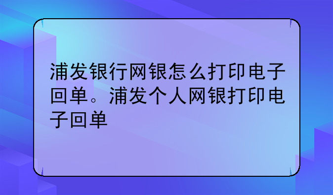 浦发银行网银怎么打印电子回单。浦发个人网银打印电子回单