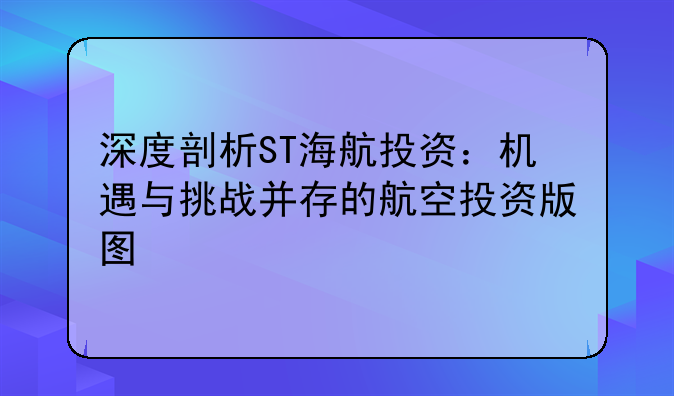 深度剖析ST海航投资：机遇与挑战并存的航空投资版图