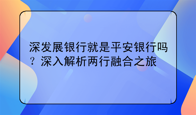 深发展银行就是平安银行吗？深入解析两行融合之旅