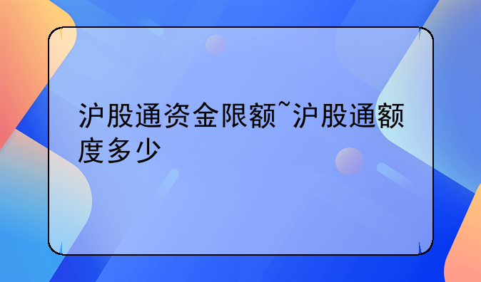 沪股通资金限额~沪股通额度多少