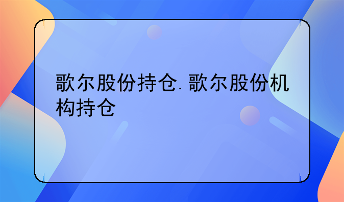 歌尔股份持仓.歌尔股份机构持仓