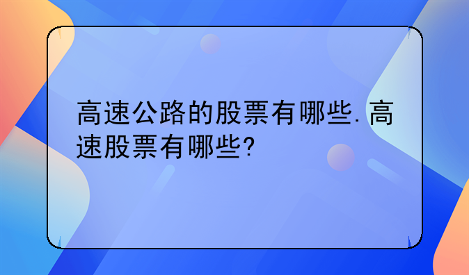 高速公路的股票有哪些.高速股票有哪些?