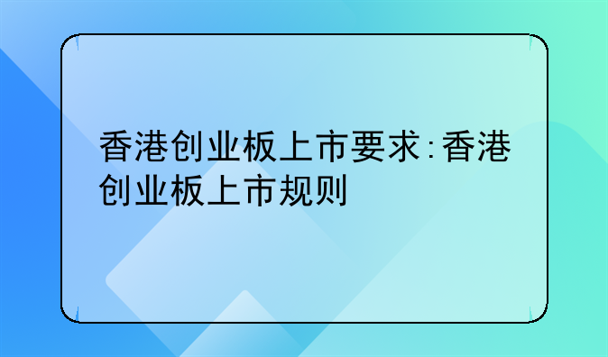 香港创业板上市要求:香港创业板上市规则