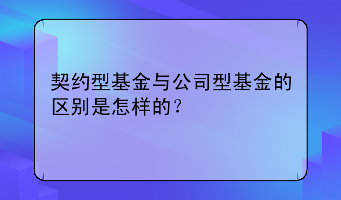 契约型基金与公司型基金的区别是怎样的？