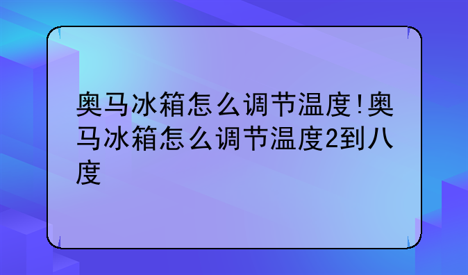 奥马冰箱怎么调节温度!奥马冰箱怎么调节温度2到八度