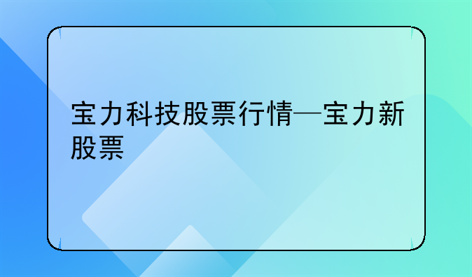 宝力科技股票行情—宝力新股票