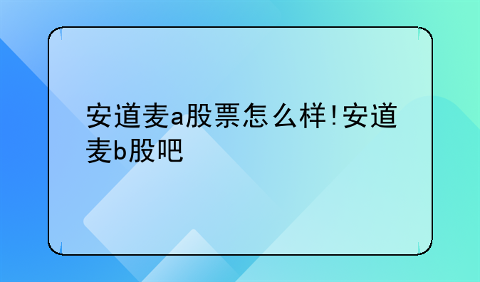 安道麦a股票怎么样!安道麦b股吧