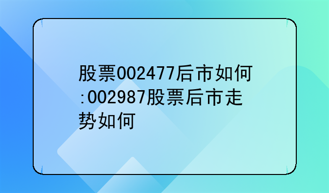 股票002477后市如何:002987股票后市走势如何