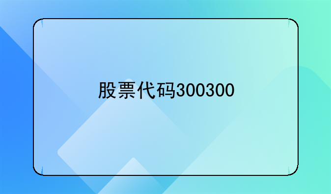 股票代码300300