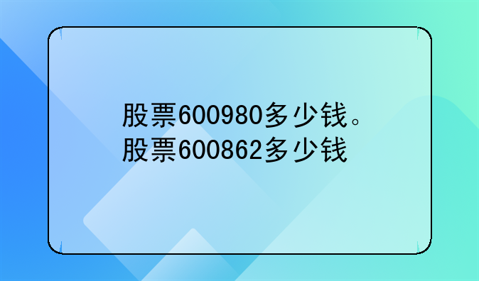 股票600980多少钱。股票600862多少钱