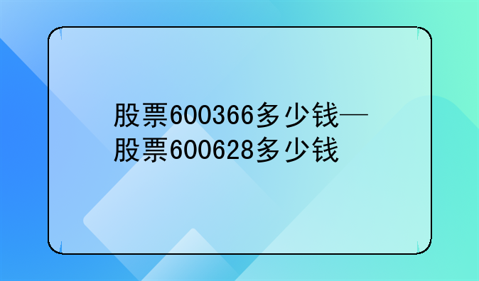 股票600366多少钱—股票600628多少钱