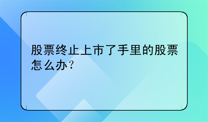 股票终止上市了手里的股票怎么办？