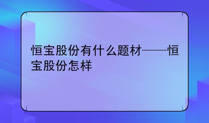 恒宝股份有什么题材——恒宝股份怎样