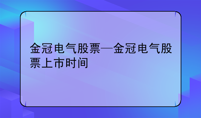 金冠电气股票—金冠电气股票上市时间