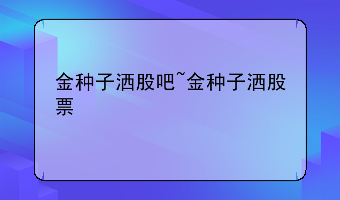 金种子洒股吧~金种子洒股票