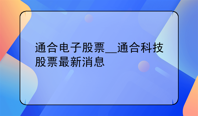 通合电子股票__通合科技股票最新消息