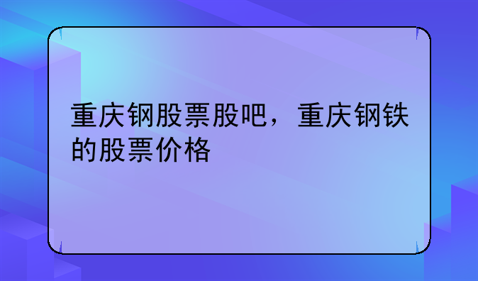 重庆钢股票股吧，重庆钢铁的股票价格