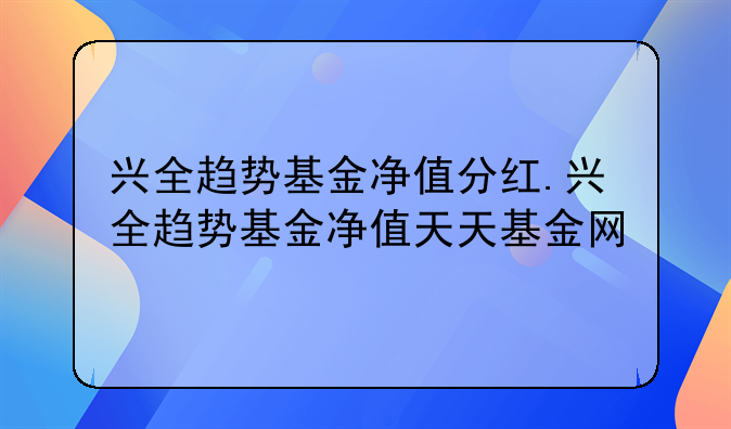 兴全趋势基金净值分红.兴全趋势基金净值天天基金网