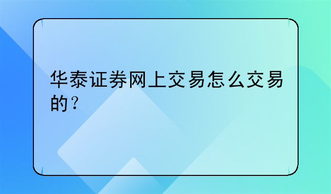 华泰证券网上交易怎么交易的？