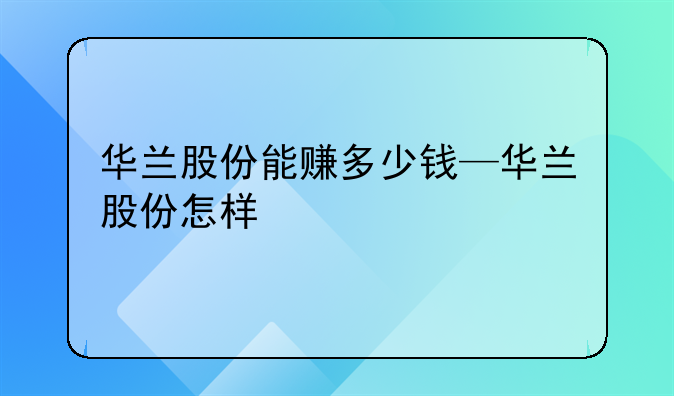 华兰股份能赚多少钱—华兰股份怎样